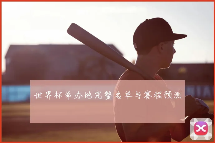 世界杯举办地完整名单与赛程预测