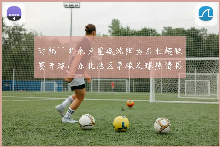 时隔11年米卢重返沈阳为东北超联赛开球,东北地区草根足球热情再度点燃!