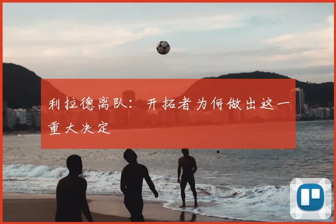 利拉德离队：开拓者为何做出这一重大决定