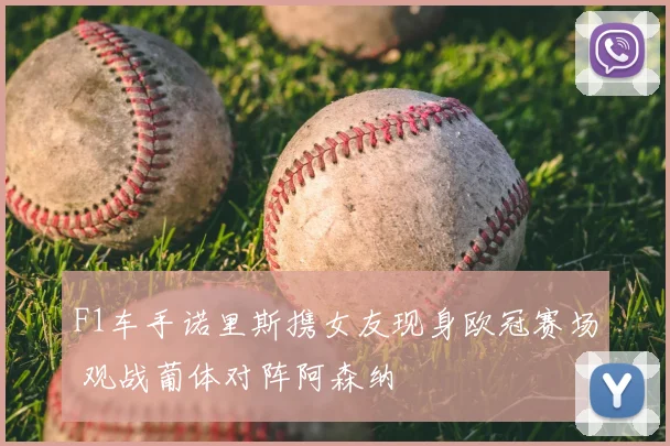 F1车手诺里斯携女友现身欧冠赛场 观战葡体对阵阿森纳