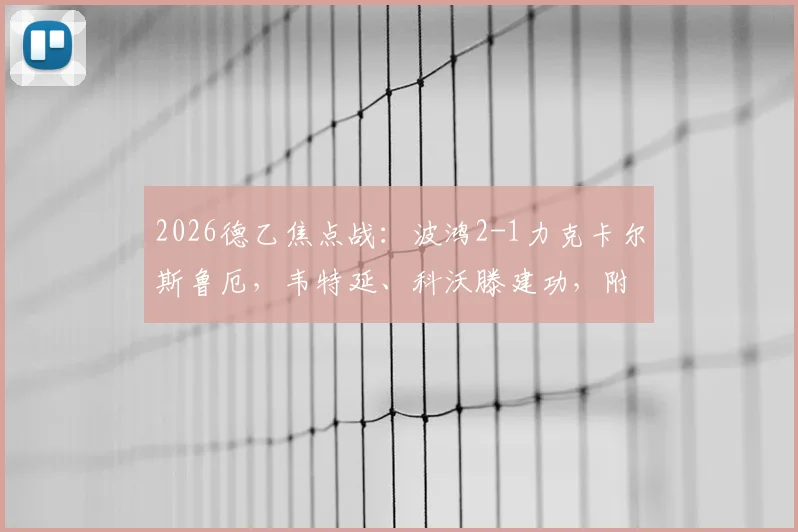 2026德乙焦点战：波鸿2-1力克卡尔斯鲁厄，韦特延、科沃滕建功，附双方近期战绩与球员数据解读