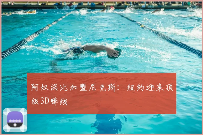 阿奴诺比加盟尼克斯：纽约迎来顶级3D锋线