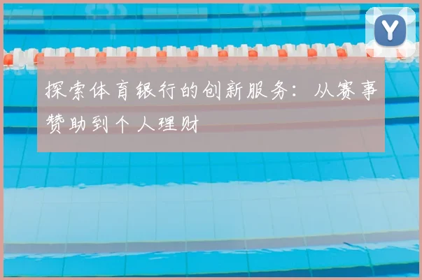 探索体育银行的创新服务：从赛事赞助到个人理财
