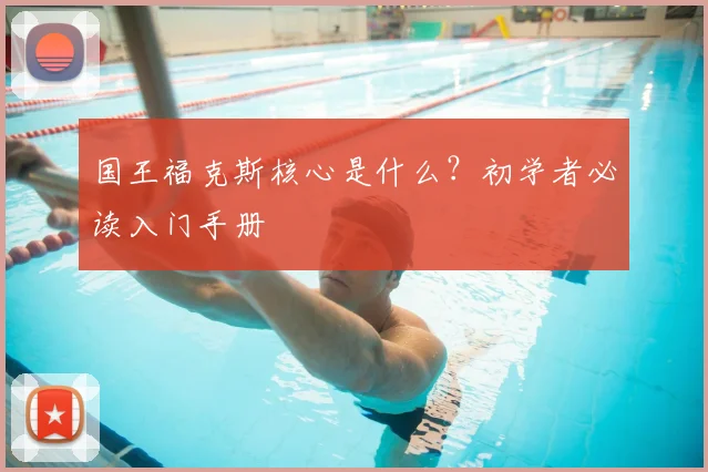 国王福克斯核心是什么？初学者必读入门手册