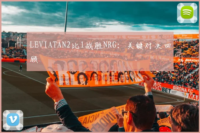 LEVIATAN2比1战胜NRG:关键对决回顾