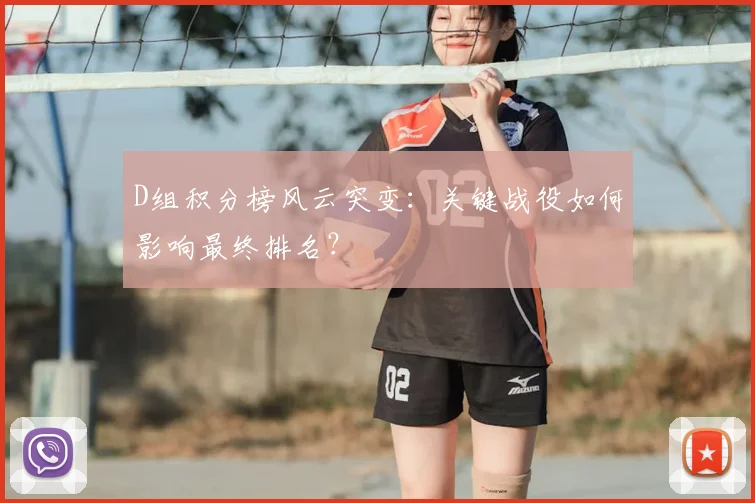 D组积分榜风云突变：关键战役如何影响最终排名？