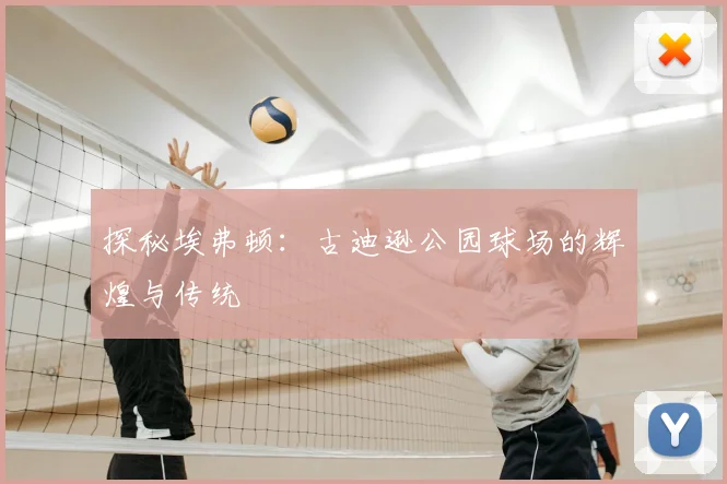 探秘埃弗顿：古迪逊公园球场的辉煌与传统