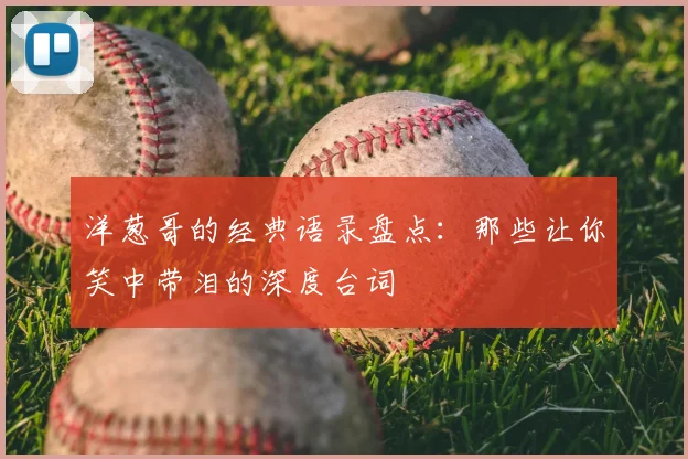 洋葱哥的经典语录盘点：那些让你笑中带泪的深度台词