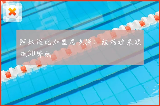 阿奴诺比加盟尼克斯：纽约迎来顶级3D锋线