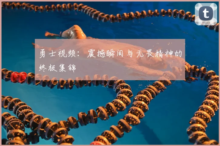 勇士视频：震撼瞬间与无畏精神的终极集锦