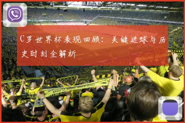 C罗世界杯表现回顾：关键进球与历史时刻全解析