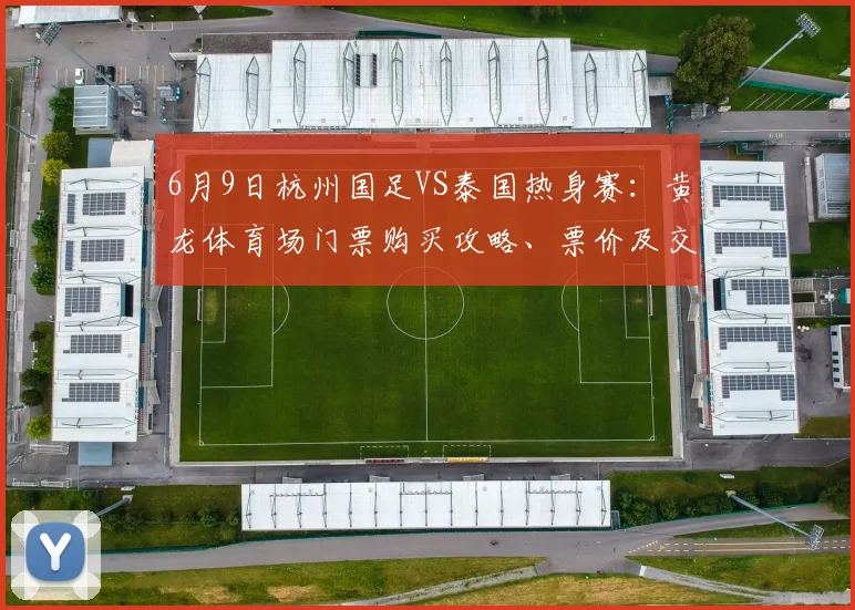 6月9日杭州国足VS泰国热身赛:黄龙体育场门票购买攻略、票价及交通指南