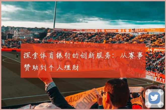 探索体育银行的创新服务：从赛事赞助到个人理财