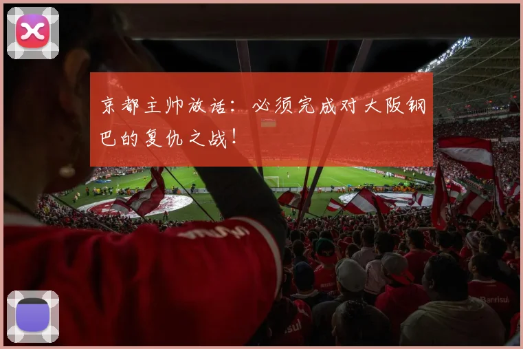 京都主帅放话：必须完成对大阪钢巴的复仇之战！