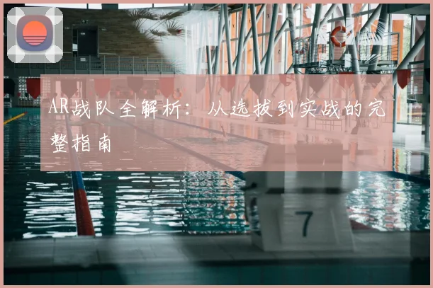 AR战队全解析：从选拔到实战的完整指南